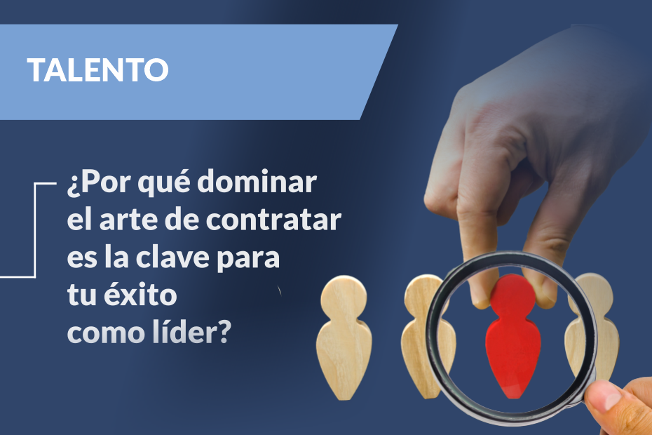 ¿Por qué dominar el arte de contratar es la clave para tu éxito como líder?