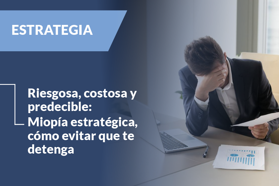 Riesgosa, costosa y predecible: Miopía estratégica, cómo evitar que te detenga