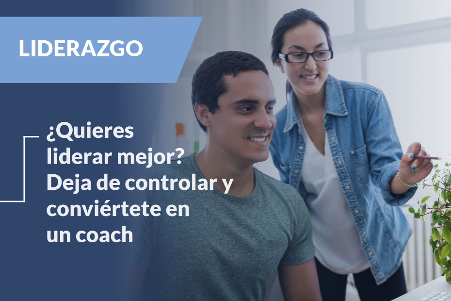 ¿Quieres liderar mejor? Deja de controlar y conviértete en un coach