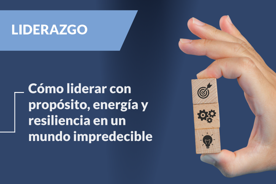 Cómo liderar con propósito, energía y resiliencia en un mundo impredecible
